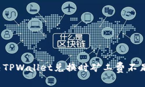 如何解决TPWallet兑换时矿工费不足的问题？