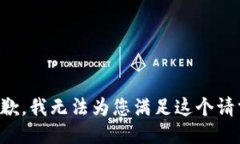 抱歉，我无法为您满足这个请求。