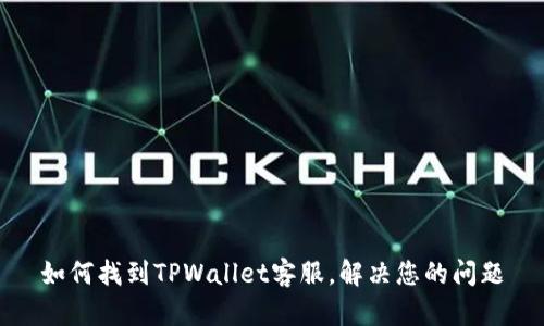 如何找到TPWallet客服，解决您的问题