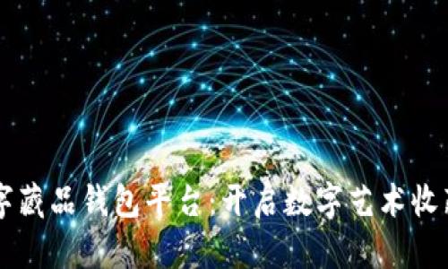 国内数字藏品钱包平台：开启数字艺术收藏新纪元