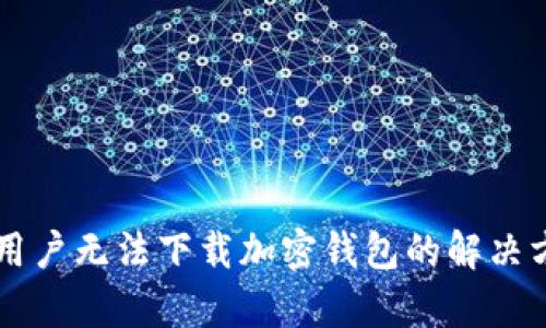 中国安卓用户无法下载加密钱包的解决方案与推荐
