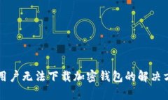 中国安卓用户无法下载加密钱包的解决