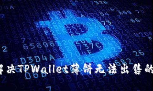 如何解决TPWallet薄饼无法出售的问题？