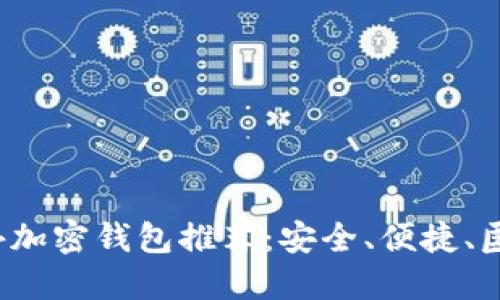 2023年最佳海外加密钱包推荐：安全、便捷、匿名化的实用指南