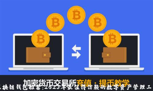 
区块链钱包推荐：2023年最值得信赖的数字资产管理工具